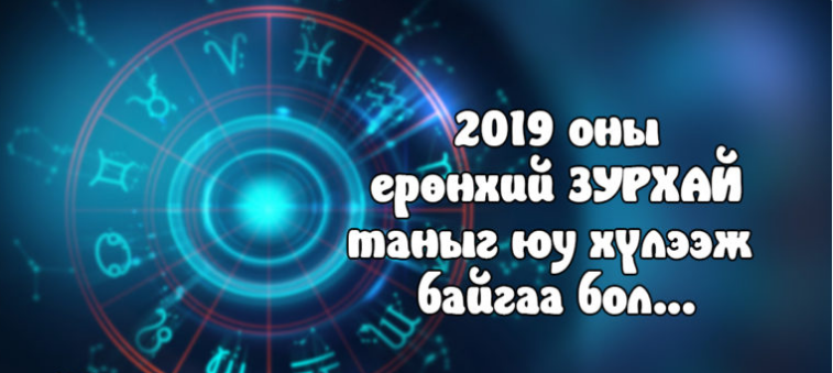 2019 оны ерөнхий ЗУРХАЙ таныг юу хүлээж байгаа бол…