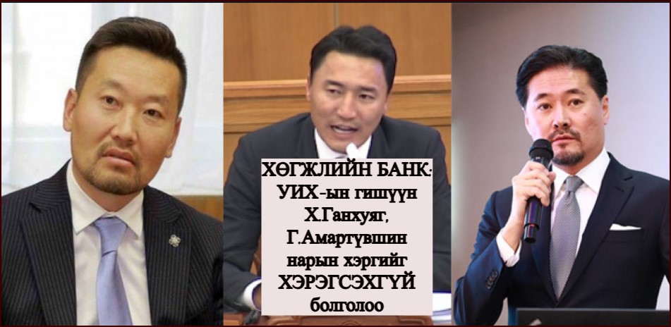 ХӨГЖЛИЙН БАНК: УИХ-ын гишүүн Х.Ганхуяг, Г.Амартүвшин нарын хэргийг ХЭРЭГСЭХГҮЙ болголоо