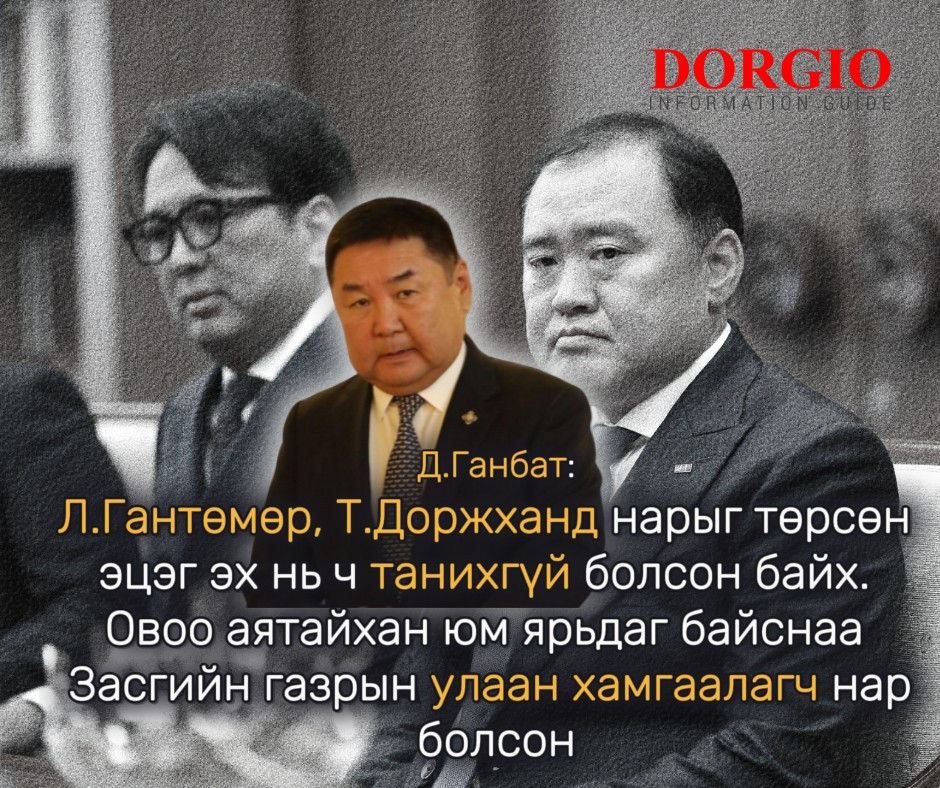   Д.Ганбат: Л.Гантөмөр, Т.Доржханд нарыг төрсөн эцэг эх нь ч танихгүй болсон байх. Овоо аятайхан юм ярьдаг байснаа Засгийн газрын улаан хамгаалагч нар болсон